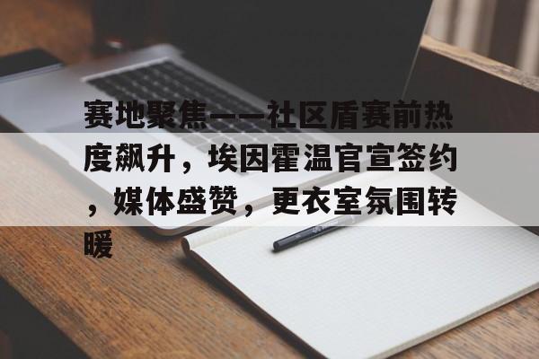 赛地聚焦——社区盾赛前热度飙升，埃因霍温官宣签约，媒体盛赞，更衣室氛围转暖的简单介绍-九游体育